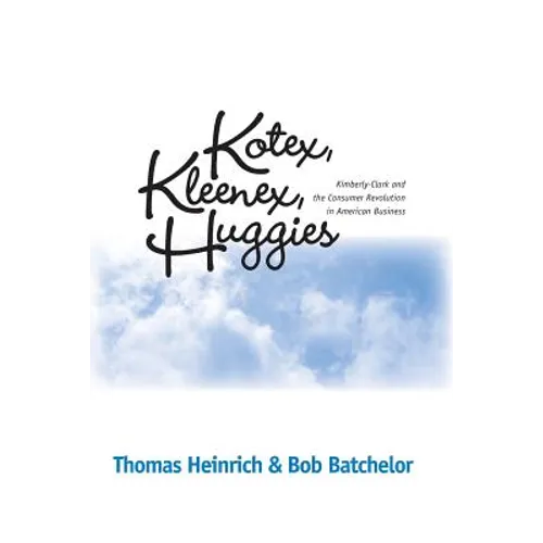 Kotex, Kleenex, Huggies: Kimberly-Clark and the Consumer Revolution in American Business - Paperback