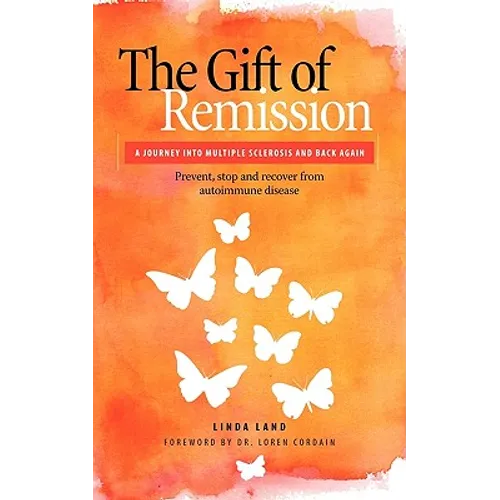 The Gift of Remission: A Journey Into Multiple Sclerosis and Back Again - Prevent, Stop and Recover from Autoimmune Disease - Paperback