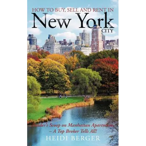 How to Buy, Sell and Rent in New York City: The Insider's Scoop on Manhattan Apartments - A Top Broker Tells All! - Paperback