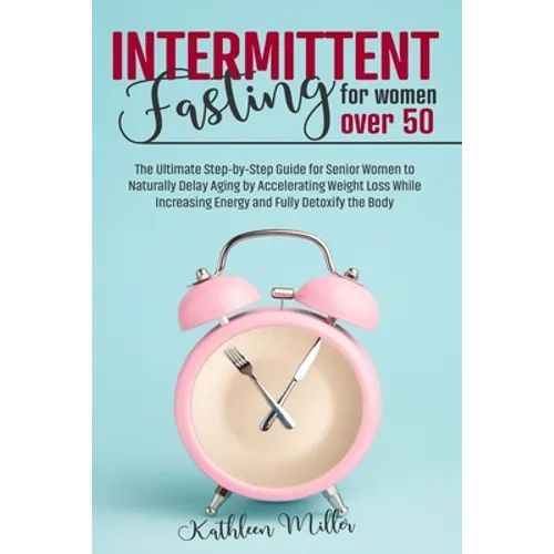 Intermittent Fasting for Women Over 50: The Ultimate Step-by-Step Guide for Senior Women to Naturally Delay Aging by Accelerating Weight Loss While In - Paperback