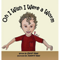 Oh, I Wish I Were a Worm - Hardcover