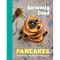 Seriously Good Pancakes: 70 Recipes for the Best Ever Pancakes - Hardcover
