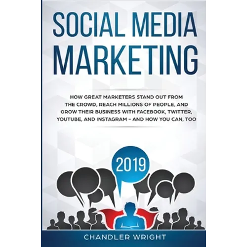 Social Media Marketing 2019: How Great Marketers Stand Out from The Crowd, Reach Millions of People, and Grow Their Business with Facebook, Twitter, Y - Paperback