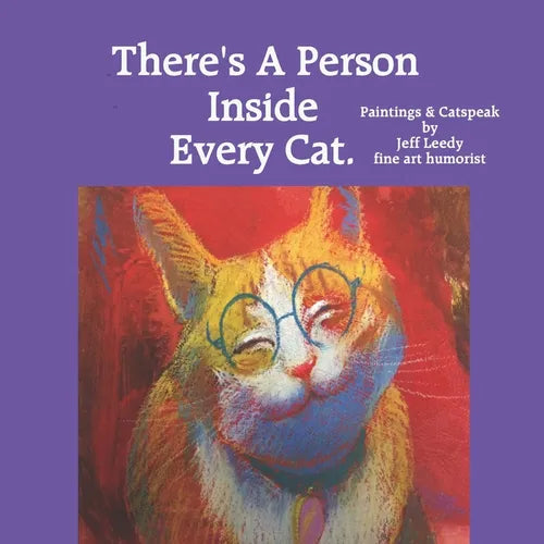 There's A Person Inside Every Cat.: Paintings & Catspeak by Jeff Leedy fine art humorist - Paperback