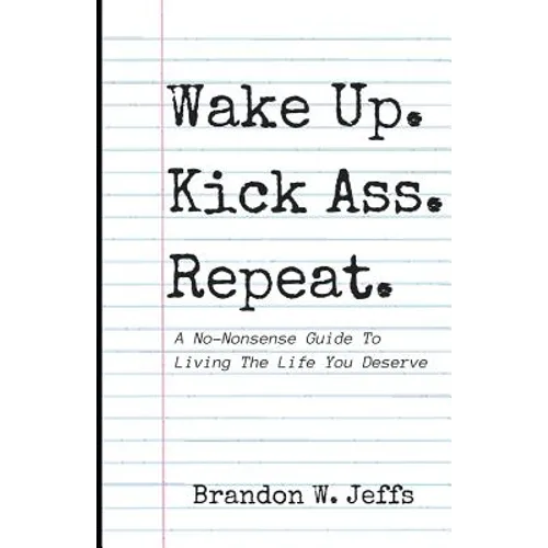 Wake Up. Kick Ass. Repeat.: A No-Nonsense Guide To Living The Life You Deserve - Paperback