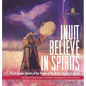 Inuit Believe in Spirits: The Religious Beliefs of the People of the Arctic Region of Alaska 3rd Grade Social Studies Children's Geography & Cul - Hardcover