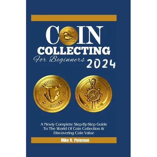 COIN COLLECTING For Beginners 2024: A Newly Complete Step-By-Step Guide To The World Of Coin Collection & Discovering Coin Value - Paperback