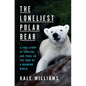 The Loneliest Polar Bear: A True Story of Survival and Peril on the Edge of a Warming World - Hardcover