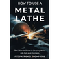 How to Use a Metal Lathe: The Ultimate Guide to Shaping Metal with Skill and Precision - Paperback