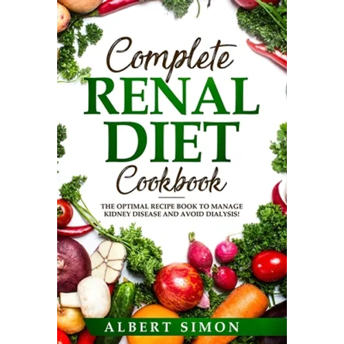 Complete Renal Diet Cookbook: The Optimal Recipe Book to Manage Kidney Disease and Avoid Dialysis! - Paperback