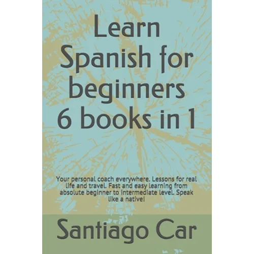 Learn Spanish for Beginners 6 Books in 1: Your personal coach everywhere. Lessons for real life and travel. Fast and easy learning from absolute begin - Paperback