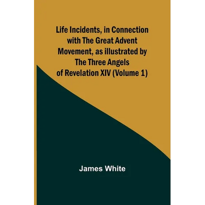 Life Incidents, in Connection with the Great Advent Movement, as Illustrated by the Three Angels of Revelation XIV (Volume 1) - Paperback
