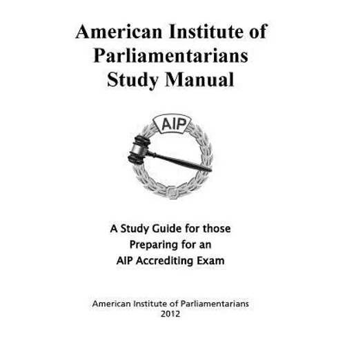 American Institute of Parliamentarians Study Manual: A Study Guide for Those Preparing for an AIP Accrediting Exam - Paperback