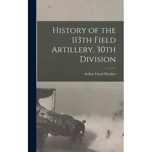 History of the 113th Field Artillery, 30th Division - Hardcover