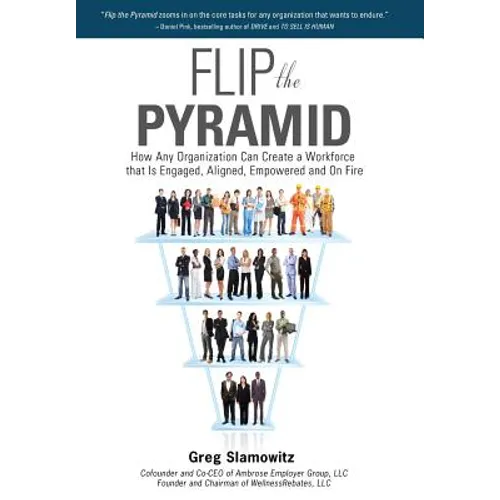 Flip the Pyramid: How Any Organization Can Create a Workforce that is Engaged, Aligned, Empowered and On Fire - Hardcover