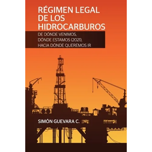 RÉGIMEN LEGAL DE LOS HIDROCARBUROS. De dónde venimos, dónde estamos (2021), hacia dónde queremos ir - Paperback
