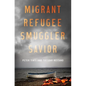 Migrant, Refugee, Smuggler, Savior - Hardcover