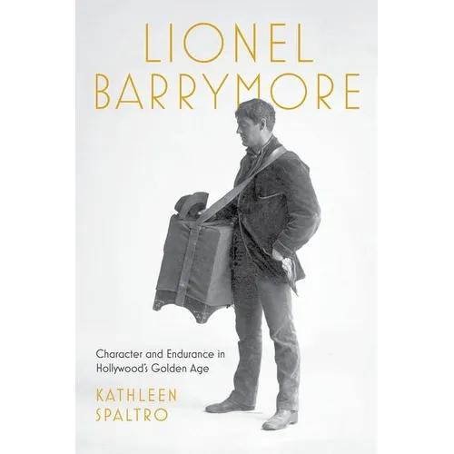 Lionel Barrymore: Character and Endurance in Hollywood's Golden Age - Hardcover