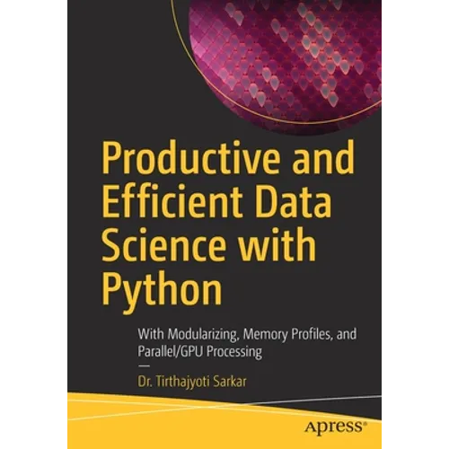 Productive and Efficient Data Science with Python: With Modularizing, Memory Profiles, and Parallel/Gpu Processing - Paperback