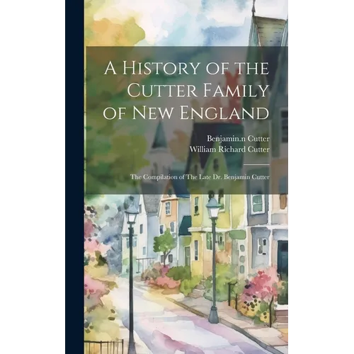 A History of the Cutter Family of New England: The Compilation of The Late Dr. Benjamin Cutter - Hardcover