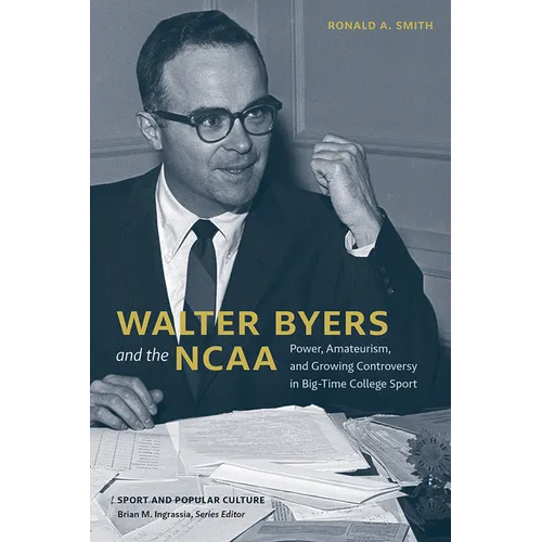 Walter Byers and the NCAA: Power, Amateurism, and Growing Controversy in Big-Time College Sport - Hardcover