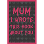 Mum I Wrote This Book About You: What You Love About Mum - Fill In The Blank With 50 Prompts - Perfect Gift For Mother's day, Mum's Birthday or Christ - Paperback
