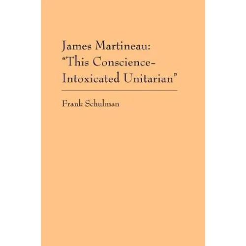 James Martineau: This Conscience-Intoxicated Unitarian - Paperback