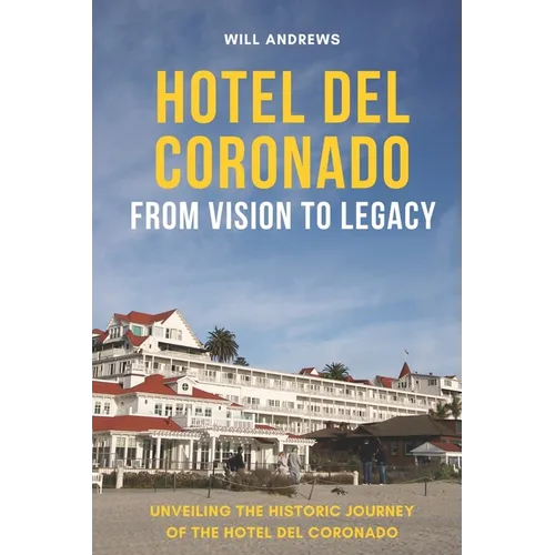 Hotel Del Coronado - From Vision to Legacy: Unveiling the Historic Journey of the Hotel Del Coronado - Paperback