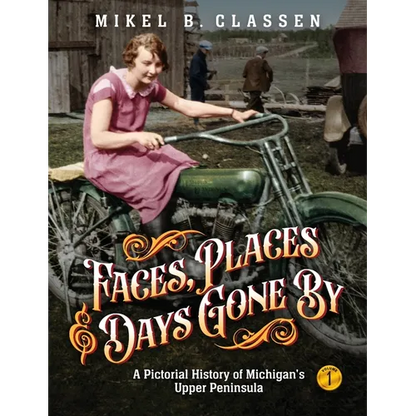 Faces, Places, and Days Gone By - Volume 1: A Pictorial History of Michigan's Upper Peninsula - Paperback