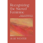 Recognizing the Sacred Feminine: Stories and Meditations for the Rebalancing of Our World - Paperback