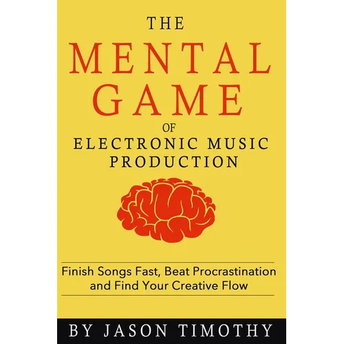 Music Habits - The Mental Game of Electronic Music Production: Finish Songs Fast, Beat Procrastination and Find Your Creative Flow - Paperback