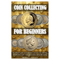 Coin Collecting for Beginers: The ultimate guide on how to start your own coin collection: identification, tools, value, preservation and profit makin - Paperback