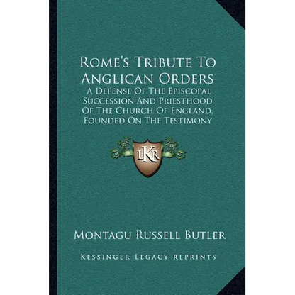 Rome's Tribute To Anglican Orders: A Defense Of The Episcopal Succession And Priesthood Of The Church Of England, Founded On The Testimony Of The Best - Paperback