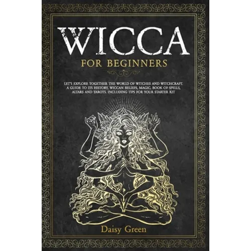Wicca for Beginners: Let's Explore Together the World of Witches and Witchcraft. A Guide to Its History, Wiccan Beliefs, Magic, Book of Spe - Paperback
