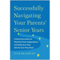 Successfully Navigating Your Parents' Senior Years: Critical Information to Maximize Their Independence and Make Sure They Get the Care They Need - Paperback