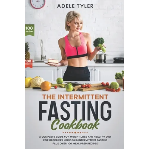 The Intermittent Fasting Cookbook: A Complete Guide For Weight Loss And Healthy Diet For Beginners Using 16/8 Intermittent Fasting Plus Over 100 Meal - Paperback