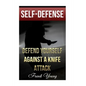 Self-Defense: Defend Yourself Against A Knife Attack: (Self-Protection, Prepping) - Paperback