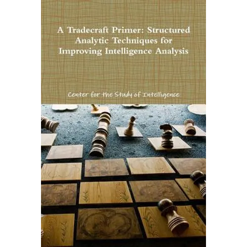 A Tradecraft Primer: Structured Analytic Techniques for Improving Intelligence Analysis - Paperback