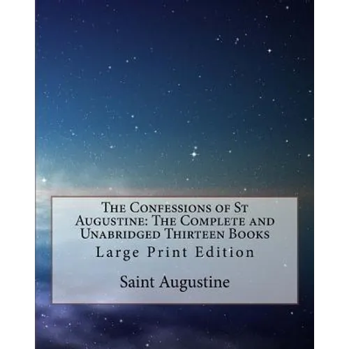 The Confessions of St Augustine: The Complete and Unabridged Thirteen Books: Large Print Edition - Paperback