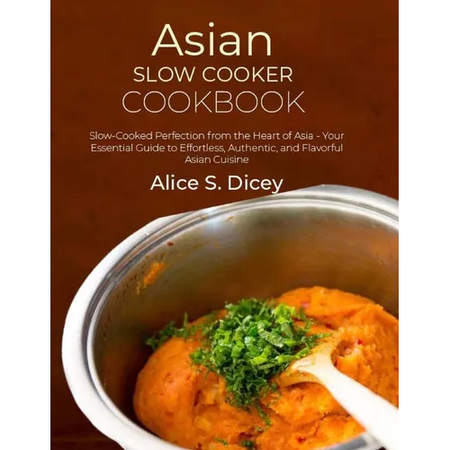Asian Slow Cooker Cookbook: Slow-Cooked Perfection from the Heart of Asia - Your Essential Guide to Effortless, Authentic, and Flavorful Asian Cuisine - Paperback