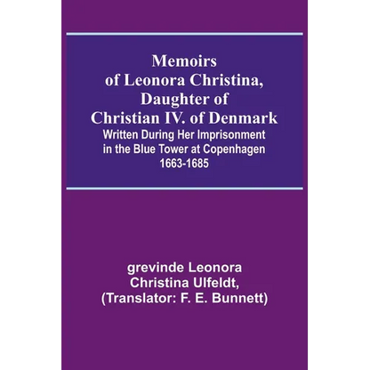 Memoirs of Leonora Christina, Daughter of Christian IV. of Denmark; Written During Her Imprisonment in the Blue Tower at Copenhagen 1663-1685 - Paperback