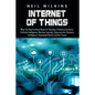 Internet of Things: What You Need to Know About IoT, Big Data, Predictive Analytics, Artificial Intelligence, Machine Learning, Cybersecur - Paperback