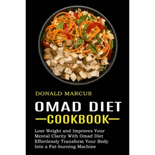 Omad Diet Cookbook: Effortlessly Transform Your Body Into a Fat-burning Machine (Lose Weight and Improves Your Mental Clarity With Omad Diet) - Paperback