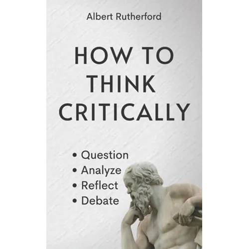How to Think Critically: Question, Analyze, Reflect, Debate. - Paperback