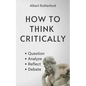 How to Think Critically: Question, Analyze, Reflect, Debate. - Paperback