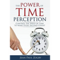 The Power of Time Perception: Control the Speed of Time to Make Every Second Count - Paperback