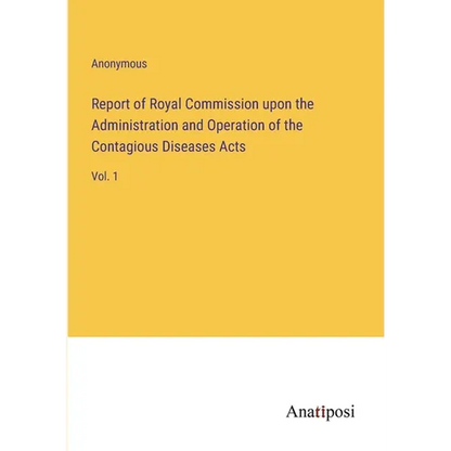 Report of Royal Commission upon the Administration and Operation of the Contagious Diseases Acts: Vol. 1 - Paperback