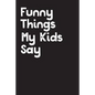 Funny Things My Kids Say: Best gift idea for mom or dad to remember all the quotes of your kids. 6x9 inches, 100 pages. - Paperback