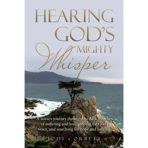 Hearing God's Mighty Whisper: A Nurse's Journey Through the Dark Trenches of Suffering and Loss, Groping for God's Voice, and Searching for Hope and - Paperback