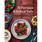 A Persian Kitchen Tale: Discover Exciting Flavors Through 60 Simple Recipes - Hardcover
